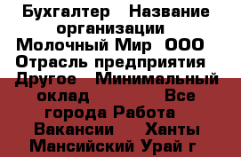 Бухгалтер › Название организации ­ Молочный Мир, ООО › Отрасль предприятия ­ Другое › Минимальный оклад ­ 30 000 - Все города Работа » Вакансии   . Ханты-Мансийский,Урай г.